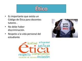 • Es importante que exista un
Código de Ética para docentes
tutores .
• No debe haber
discriminación.
• Respeto a la vida personal del
estudiante
 