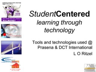 Student Centered   learning through technology Tools and technologies used @ Prasena & DCT International L O Ritzel 