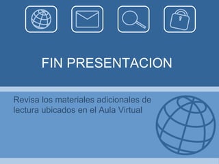 FIN PRESENTACION Revisa los materiales adicionales de lectura ubicados en el Aula Virtual 