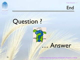 Tutor Session - 1



                                                               End
Chulalongkorn
 University




                Question ?


                           … Answer
         75              2110313 Operating Systems and System Programs (1/2010)
 