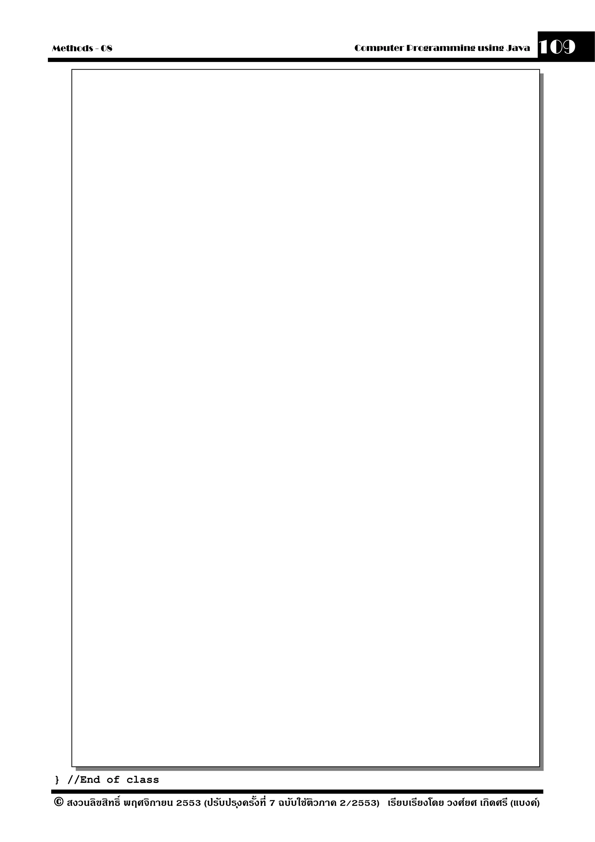 Methods - 08                                                       Computer Programming using Java          109




} //End of class

© สงวนลิขสิทธิ์ พฤศจิกายน 2553 (ปรับปร ุงครังที่ 7 ฉบับใช้ติวภาค 2/2553) เรียบเรียงโดย วงศ์ยศ เกิดศรี (แบงค์)
                                            ้
 