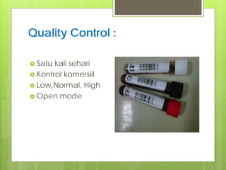 Quality Control :
 Satu

kali sehari
 Kontrol komersiil
 Low,Normal, High
 Open mode

 