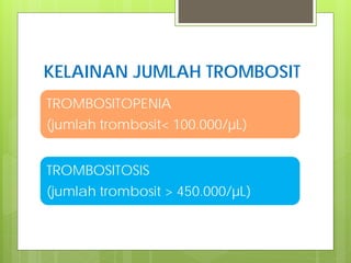 KELAINAN JUMLAH TROMBOSIT
TROMBOSITOPENIA
(jumlah trombosit< 100.000/µL)
TROMBOSITOSIS
(jumlah trombosit > 450.000/µL)

 