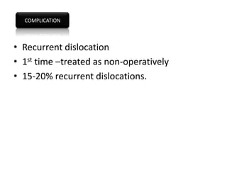 COMPLICATION



• Recurrent dislocation
• 1st time –treated as non-operatively
• 15-20% recurrent dislocations.
 