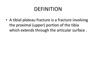 DEFINITION
• A tibial plateau fracture is a fracture involving
  the proximal (upper) portion of the tibia
  which extends through the articular surface .
 