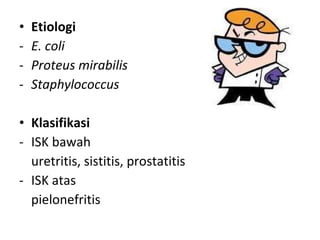 Etiologi E. coli Proteus mirabilis Staphylococcus Klasifikasi ISK bawah uretritis, sistitis, prostatitis ISK atas pielonefritis 