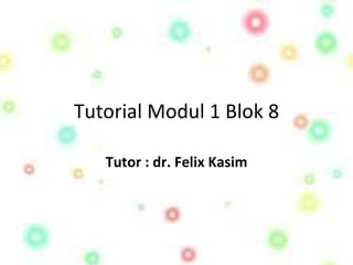 Tutorial Modul 1 Blok 8 Tutor : dr. Felix Kasim 
