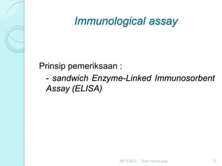 Immunological assay

Prinsip pemeriksaan :
- sandwich Enzyme-Linked Immunosorbent
Assay (ELISA)

04/12/2013

Tutor Hematologi

22

 