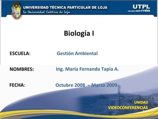 ESCUELA : NOMBRES: Biología I FECHA : Ing. María Fernanda Tapia A. Octubre 2008  – Marzo 2009 Gestión Ambiental 