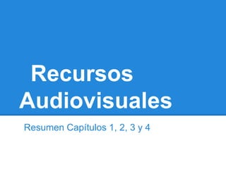 Recursos
Audiovisuales
Resumen Capítulos 1, 2, 3 y 4
 