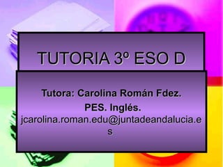 TUTORIA 3º ESO D
     Tutora: Carolina Román Fdez.
              PES. Inglés.
jcarolina.roman.edu@juntadeandalucia.e
                   s
 