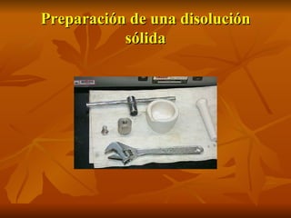 Preparación de una disolución
           sólida
 