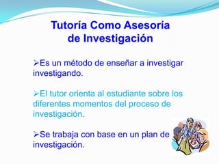 El tutor actúa como un confidente personal del estudiante.La Tutoría como Estudio Supervisado      Se entiende como un método pedagógico que se caracteriza porque el estudiante es el responsable directo del proceso de aprendizaje.