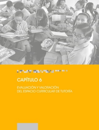 CAPÍTULO 6 
EVALUACIÓN Y VALORACIÓN 
DEL ESPACIO CURRICULAR DE TUTORÍA 
 