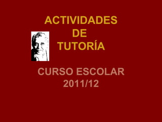 ACTIVIDADES
     DE
   TUTORÍA

CURSO ESCOLAR
    2011/12
 