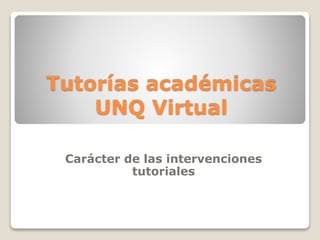 Tutorías académicas
UNQ Virtual
Carácter de las intervenciones
tutoriales
 
