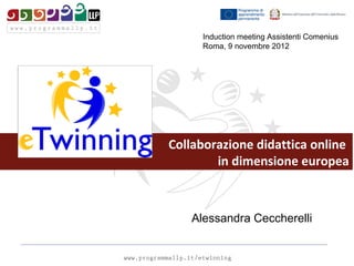 Induction meeting Assistenti Comenius
     Roma, 9 novembre 2012




Collaborazione didattica online
        in dimensione europea



   Alessandra Ceccherelli
 