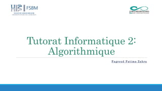 Tutorat Informatique 2:
Algorithmique
Fagroud Fatima Zahra
 