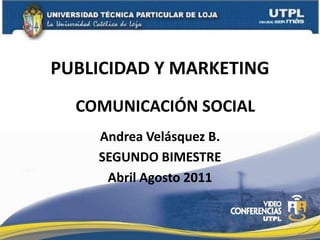 PUBLICIDAD Y MARKETING COMUNICACIÓN SOCIAL Andrea Velásquez B. SEGUNDO BIMESTRE Abril Agosto 2011 
