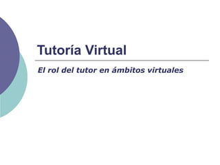 Tutoría Virtual
El rol del tutor en ámbitos virtuales
 