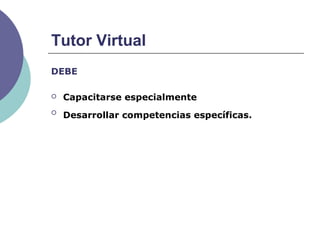 DEBE
 Capacitarse especialmente

Desarrollar competencias específicas.
Tutor Virtual
 