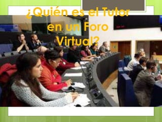 ¿Quién es el Tutor
en un Foro
Virtual?
 