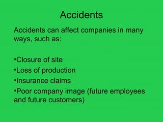 Accidents
Accidents can affect companies in many
ways, such as:
•Closure of site
•Loss of production
•Insurance claims
•Poor company image (future employees
and future customers)
 