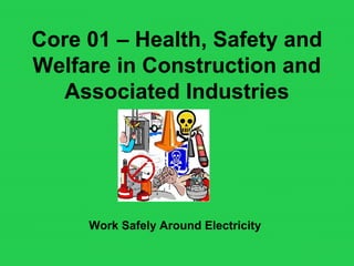 Core 01 – Health, Safety and
Welfare in Construction and
Associated Industries
Work Safely Around Electricity
 