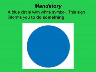 Mandatory
A blue circle with white symbol. This sign
informs you to do something
 