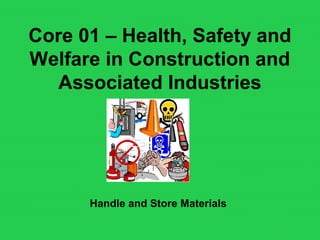 Core 01 – Health, Safety and
Welfare in Construction and
Associated Industries
Handle and Store Materials
 