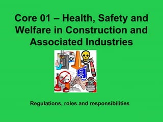 Core 01 – Health, Safety and
Welfare in Construction and
Associated Industries
Regulations, roles and responsibilities
 
