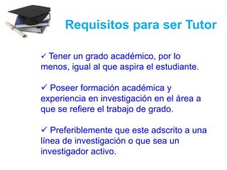 Requisitos para ser TutorTener un grado académico, por lo menos, igual al que aspira el estudiante.