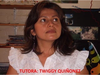 TUTORA: TWIGGY QUIÑONEZ
 