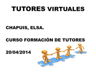 TUTORES VIRTUALES
CHAPUIS, ELSA.
CURSO FORMACIÓN DE TUTORES
20/04/2014
 