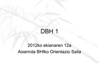 DBH 1

     2012ko ekianaren 12a
Aixerrota BHIko Orientazio Saila
 