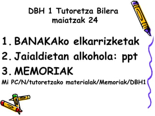 DBH 1 Tutoretza Bilera
maiatzak 24
1. BANAKAko elkarrizketak
2. Jaialdietan alkohola: ppt
3. MEMORIAK
Mi PC/N/tutoretzako materialak/Memoriak/DBH1
 