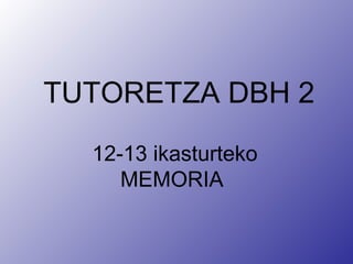 TUTORETZA DBH 2
12-13 ikasturteko
MEMORIA
 