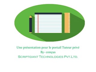 Une présentation pour le portail Tuteur privé
By- conçus
Scriptgiant Technologies Pvt.Ltd.
 