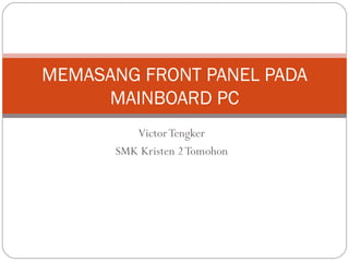 Victor Tengker SMK Kristen 2 Tomohon MEMASANG FRONT PANEL PADA MAINBOARD PC 