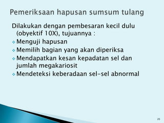 Teteskan 1 tetesaspiratsumsumtulangdigelasobyekdenganposisi miring 15⁰. Darahakanmengalir fragmensumsumtulang yang tertinggaldibuathapusantipisdantebal.