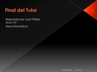 12




Elaborado por Juan Pablo
Arce 10ª
Área Informática




                           Lauretta Bender   Juan Arce
 