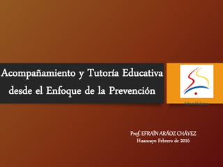Prof. EFRAÍNARÁOZ CHÁVEZ
Huancayo Febrero de 2016
Acompañamiento y Tutoría Educativa
desde el Enfoque de la Prevención
EditorialSalesiana
 