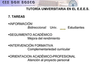 7. TAREAS INFORMACIÓN  Bidireccional:  Univ.  Estudiantes SEGUIMIENTO ACADÉMICO Mejora del rendimiento INTERVENCIÓN FORMATIVA Complementariedad curricular ORIENTACION ACADÉMICO-PROFESIONAL Atención al proyecto personal 