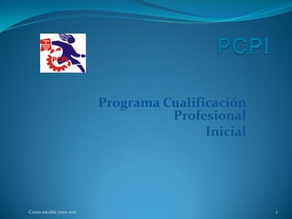 Programa Cualificación
Profesional
Inicial
1Curso escolar 2010-2011
 