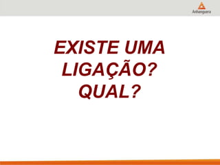 EXISTE UMA
LIGAÇÃO?
QUAL?
 