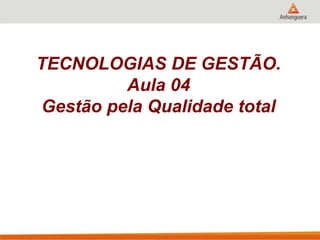 TECNOLOGIAS DE GESTÃO.
Aula 04
Gestão pela Qualidade total
 