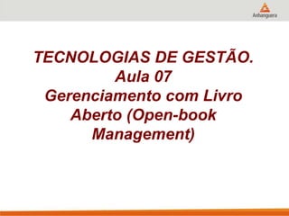 TECNOLOGIAS DE GESTÃO.
Aula 07
Gerenciamento com Livro
Aberto (Open-book
Management)
 