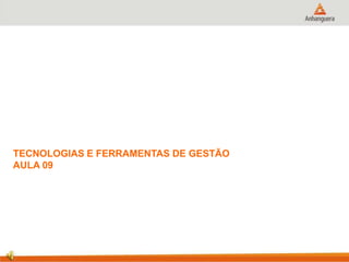 TECNOLOGIAS E FERRAMENTAS DE GESTÃO
AULA 09
 