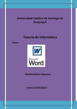 Tutoría de Informática
Tema:
Universidad Católica de Santiago de
Guayaquil
Nombre:Diana Figueroa
Fecha: 10/07/2013
 