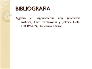 BIBLIOGRAFIA Algebra y Trigonometría con geometría analítica, Eart Swokowski y Jeffery Cole, THOMSON, Undécima Edición 